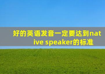 好的英语发音一定要达到native speaker的标准